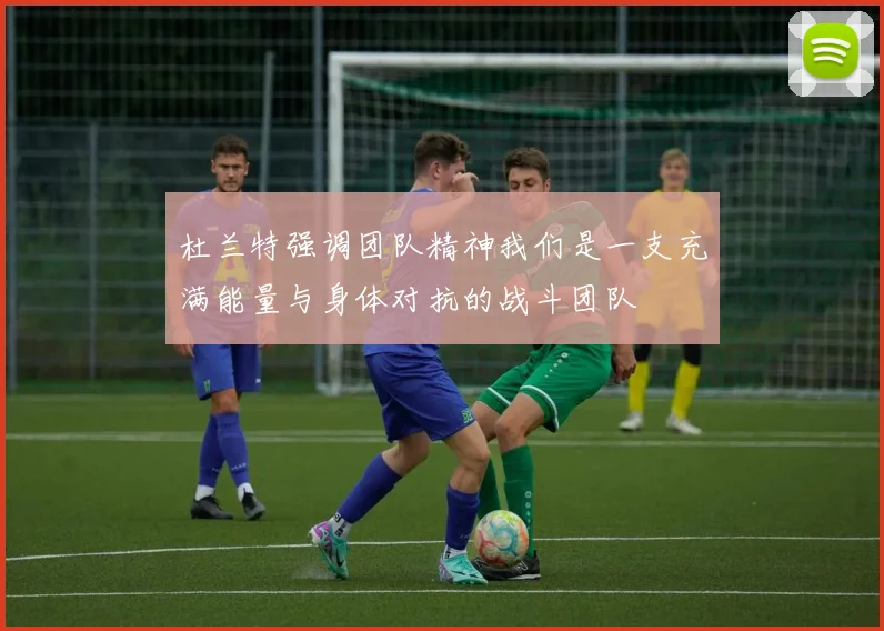 杜兰特强调团队精神我们是一支充满能量与身体对抗的战斗团队
