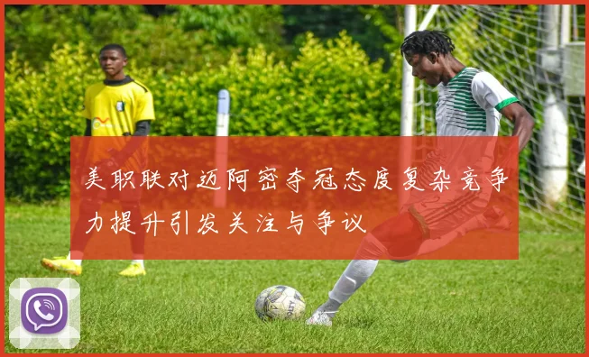 美职联对迈阿密夺冠态度复杂竞争力提升引发关注与争议
