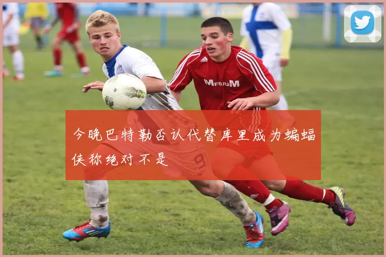 今晚巴特勒否认代替库里成为蝙蝠侠称绝对不是