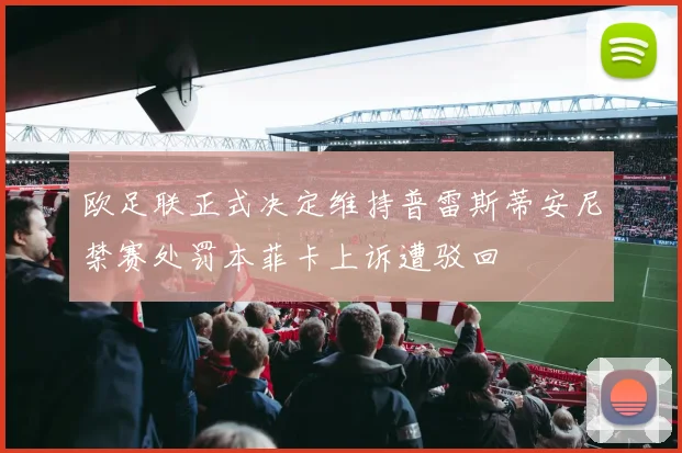 欧足联正式决定维持普雷斯蒂安尼禁赛处罚本菲卡上诉遭驳回