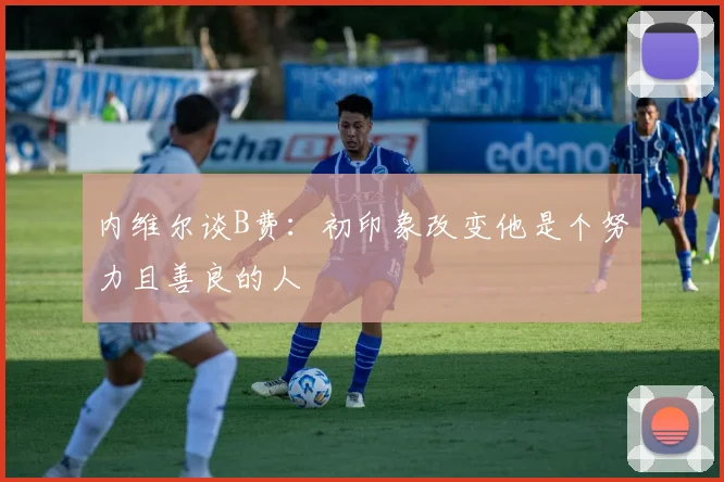 内维尔谈B费：初印象改变他是个努力且善良的人