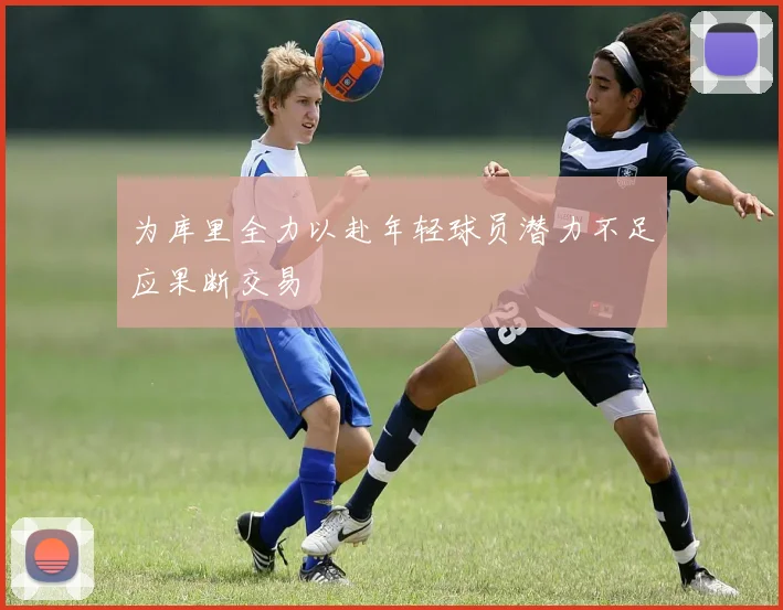 为库里全力以赴年轻球员潜力不足应果断交易