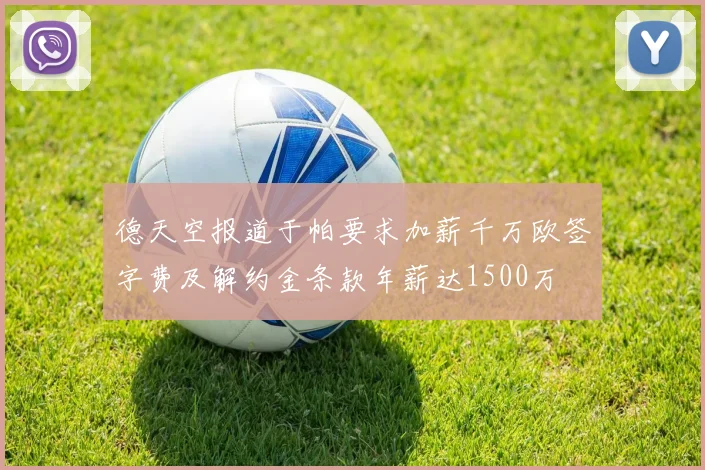 德天空报道于帕要求加薪千万欧签字费及解约金条款年薪达1500万
