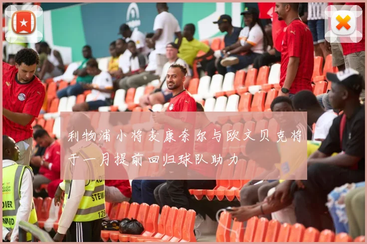 利物浦小将麦康奈尔与欧文贝克将于一月提前回归球队助力
