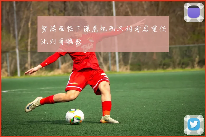 努诺面临下课危机西汉姆考虑重任比利奇执教