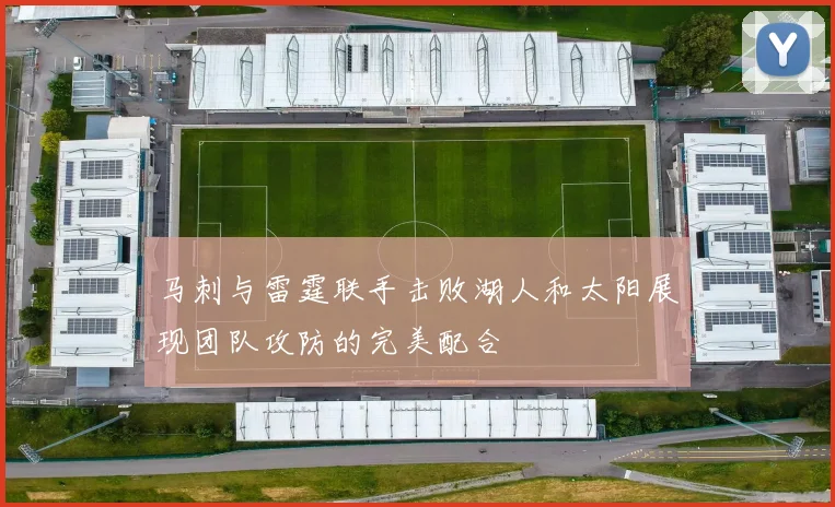 马刺与雷霆联手击败湖人和太阳展现团队攻防的完美配合