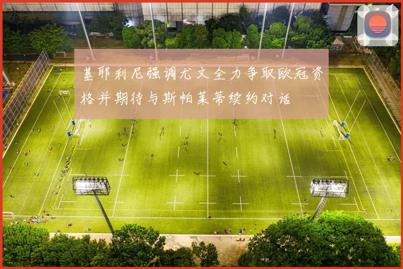 基耶利尼强调尤文全力争取欧冠资格并期待与斯帕莱蒂续约对话