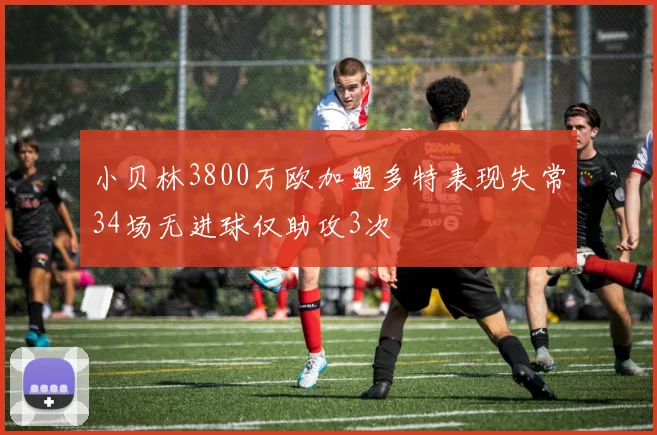 小贝林3800万欧加盟多特表现失常34场无进球仅助攻3次