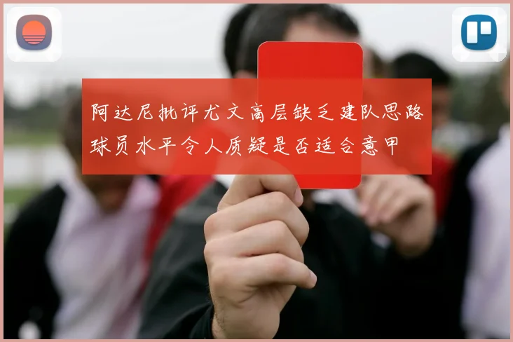 阿达尼批评尤文高层缺乏建队思路球员水平令人质疑是否适合意甲