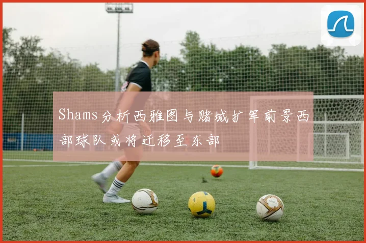 Shams分析西雅图与赌城扩军前景西部球队或将迁移至东部