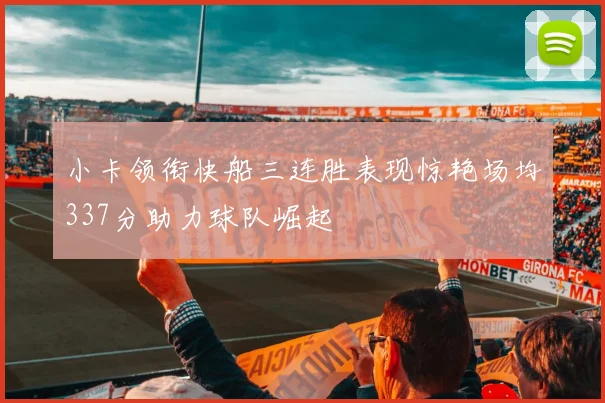 小卡领衔快船三连胜表现惊艳场均337分助力球队崛起
