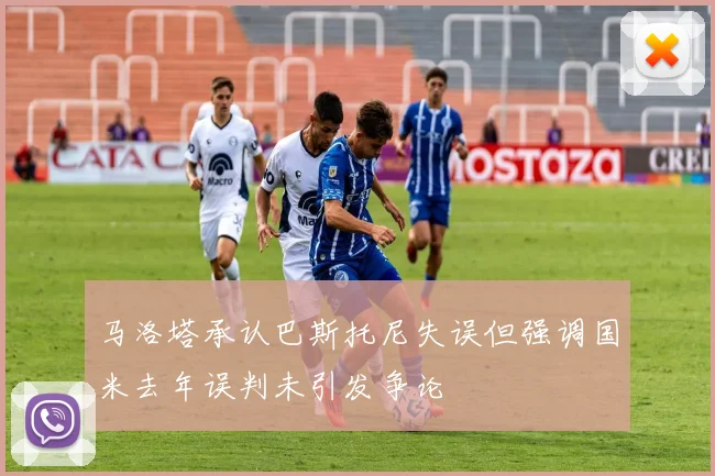 马洛塔承认巴斯托尼失误但强调国米去年误判未引发争论