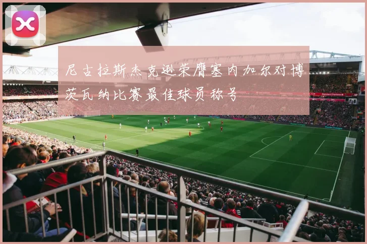 尼古拉斯杰克逊荣膺塞内加尔对博茨瓦纳比赛最佳球员称号