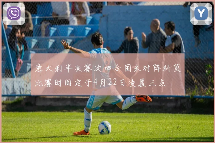 意大利半决赛次回合国米对阵科莫比赛时间定于4月22日凌晨三点