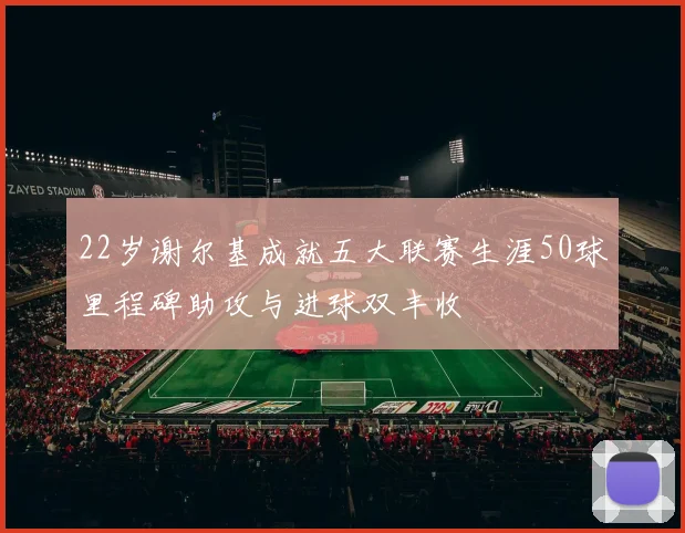 22岁谢尔基成就五大联赛生涯50球里程碑助攻与进球双丰收