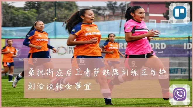 桑托斯左后卫索萨缺席训练正与热刺洽谈转会事宜