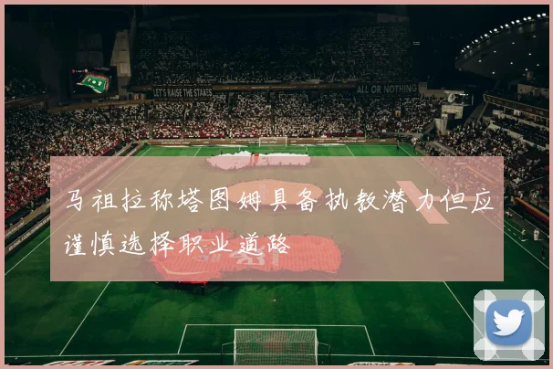 马祖拉称塔图姆具备执教潜力但应谨慎选择职业道路