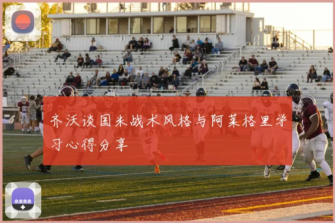 齐沃谈国米战术风格与阿莱格里学习心得分享