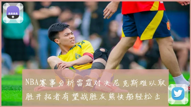 NBA赛事分析雷霆对决尼克斯难以取胜开拓者有望战胜灰熊快船轻松击败步行者