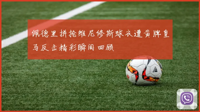 佩德里拼抢维尼修斯球衣遭黄牌皇马反击精彩瞬间回顾